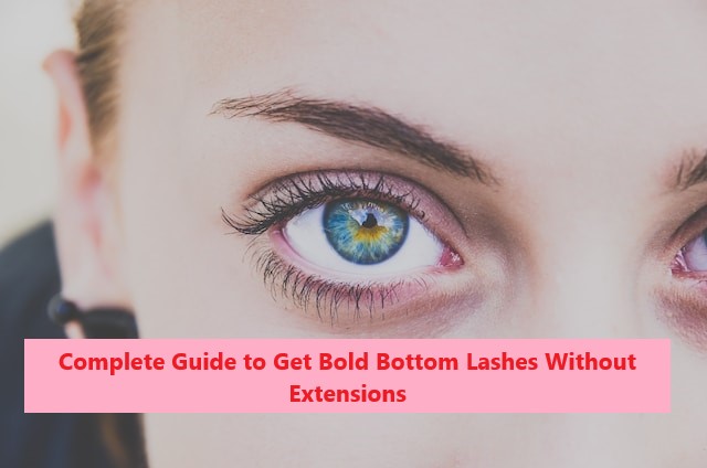 Complete Guide to Get Bold Bottom Lashes Without Extensions